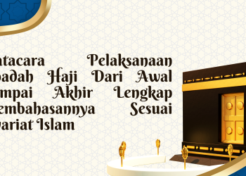 Tatacara Pelaksanaan Ibadah Haji Dari Awal sampai Akhir Lengkap Pembahasannya Sesuai Syariat Islam